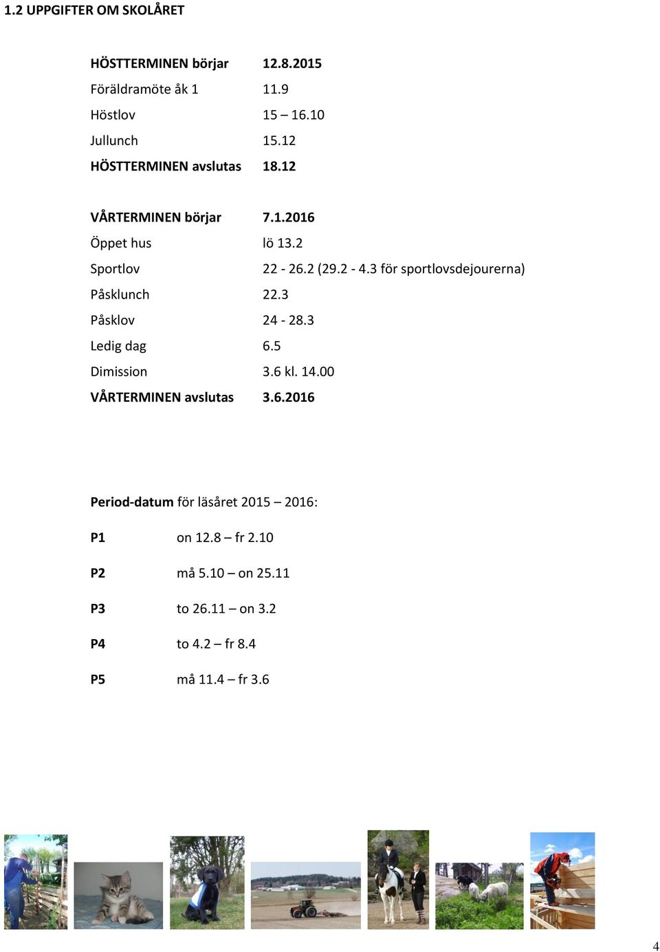 3 för sportlovsdejourerna) Påsklunch 22.3 Påsklov 24-28.3 Ledig dag 6.5 Dimission 3.6 kl. 14.