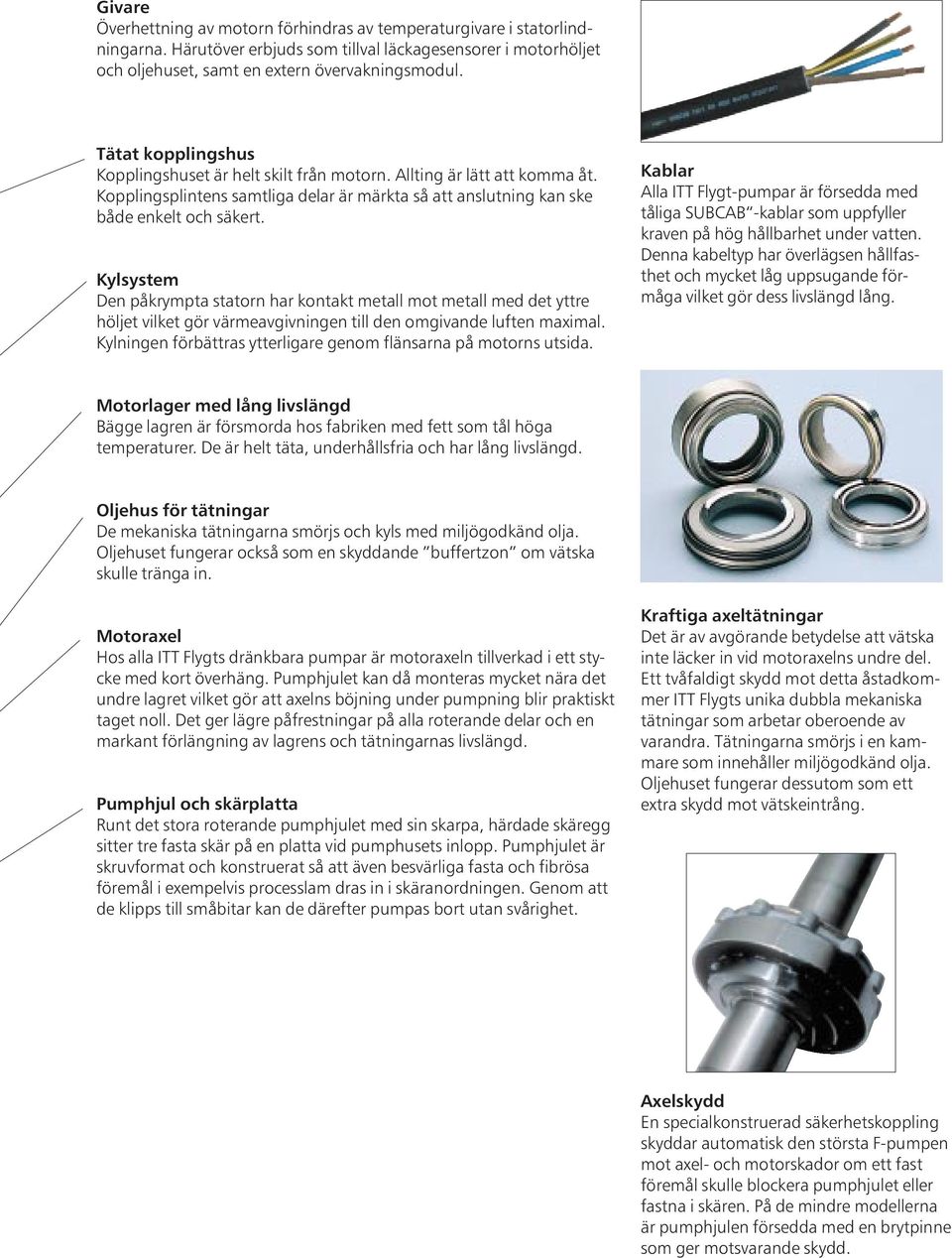 Kylsystem Den påkrympta statorn har kontakt metall mot metall med det yttre höljet vilket gör värmeavgivningen till den omgivande luften maximal.