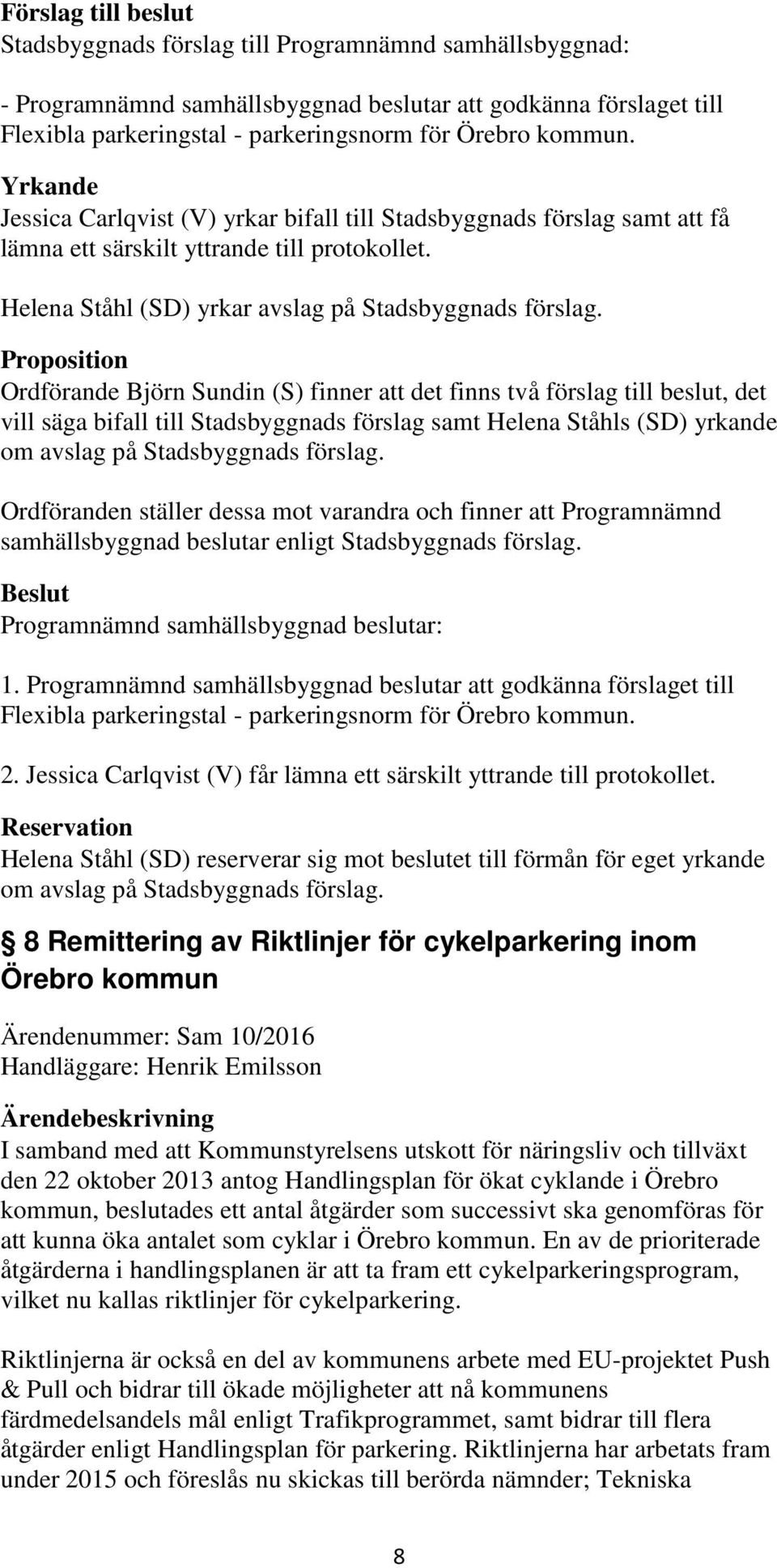 Proposition Ordförande Björn Sundin (S) finner att det finns två förslag till beslut, det vill säga bifall till Stadsbyggnads förslag samt Helena Ståhls (SD) yrkande om avslag på Stadsbyggnads