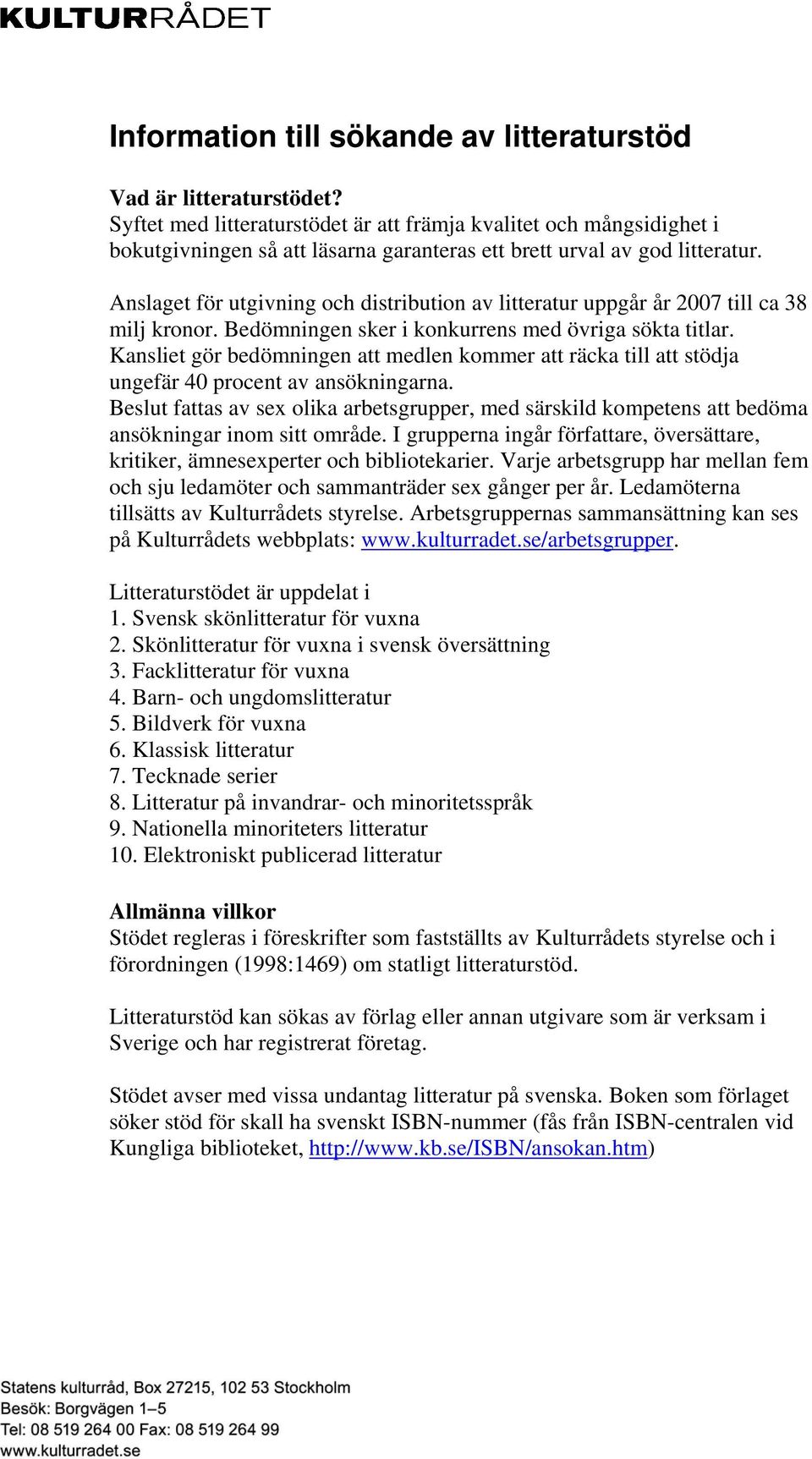 Anslaget för utgivning och distribution av litteratur uppgår år 2007 till ca 38 milj kronor. Bedömningen sker i konkurrens med övriga sökta titlar.