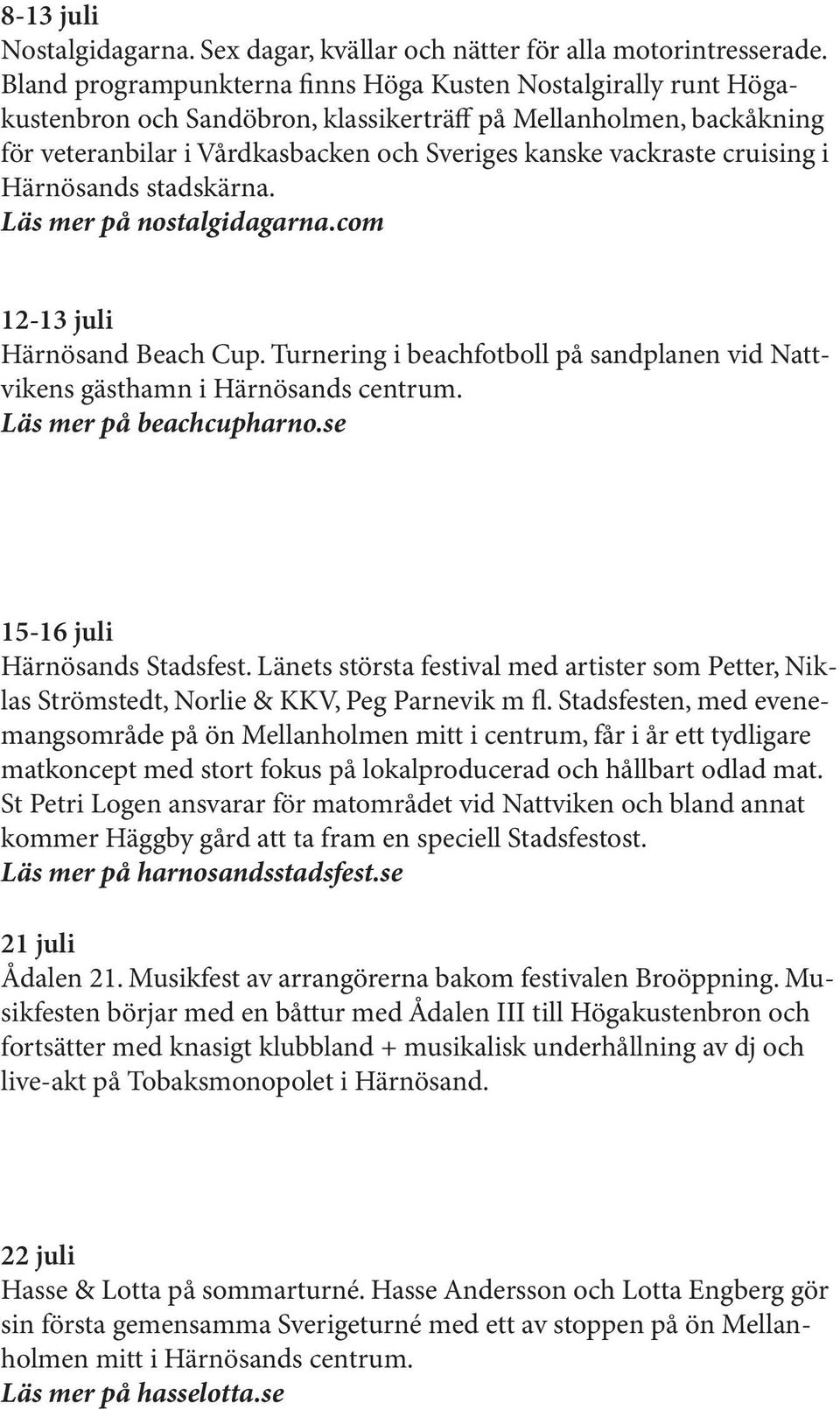 cruising i Härnösands stadskärna. Läs mer på nostalgidagarna.com 12-13 juli Härnösand Beach Cup. Turnering i beachfotboll på sandplanen vid Nattvikens gästhamn i Härnösands centrum.