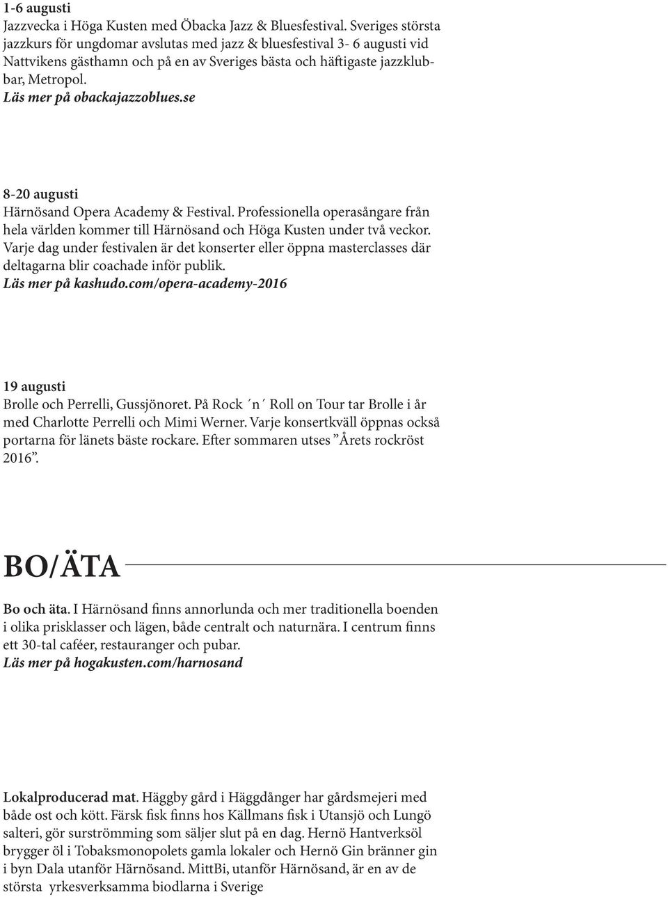 Läs mer på obackajazzoblues.se 8-20 augusti Härnösand Opera Academy & Festival. Professionella operasångare från hela världen kommer till Härnösand och Höga Kusten under två veckor.