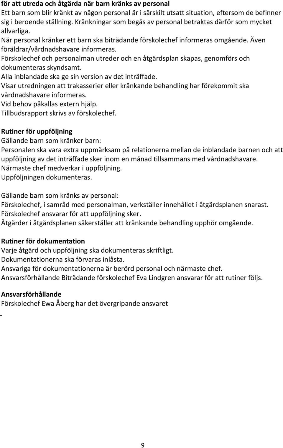 Förskolechef och personalman utreder och en åtgärdsplan skapas, genomförs och dokumenteras skyndsamt. Alla inblandade ska ge sin version av det inträffade.