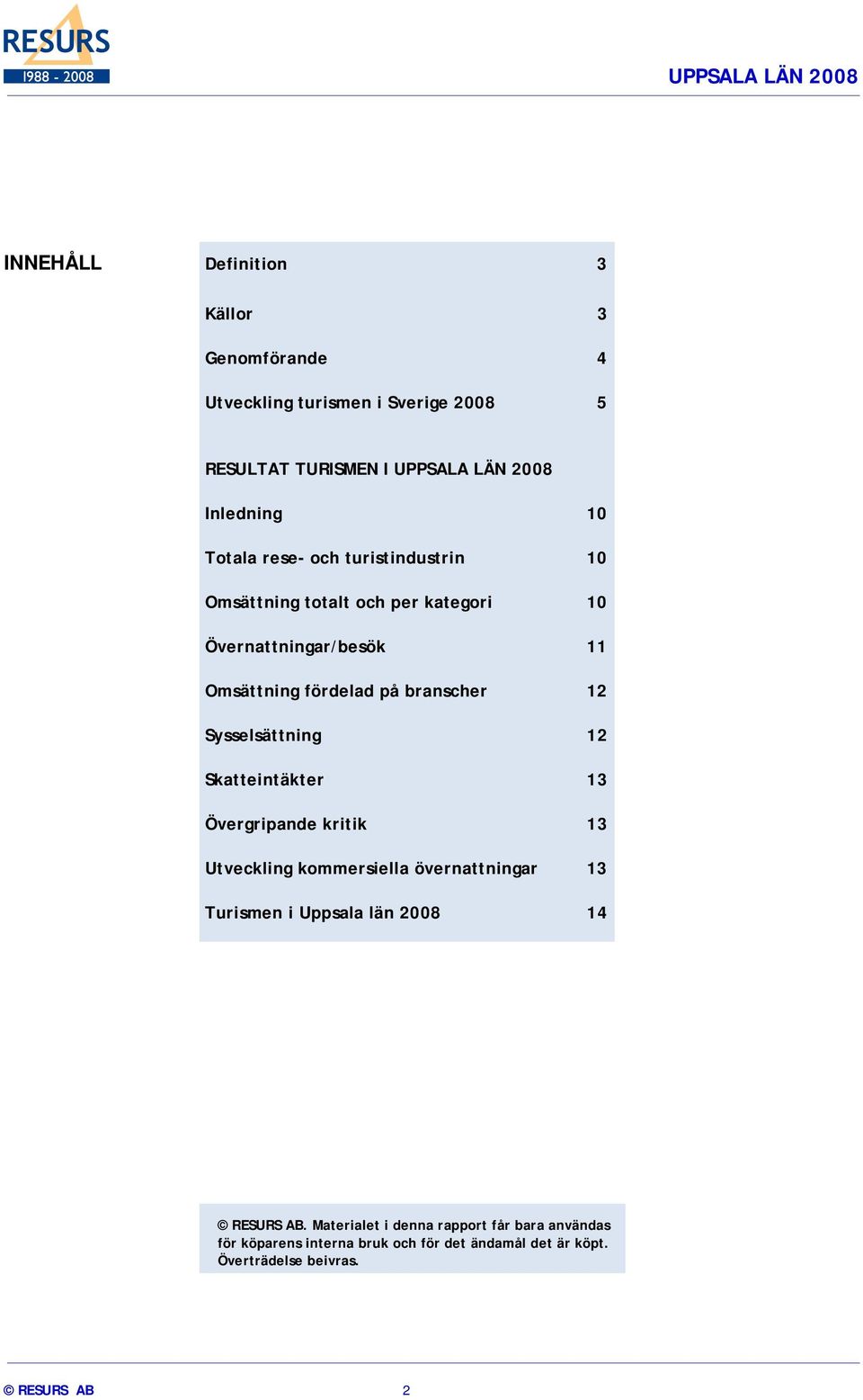 Sysselsättning 12 Skatteintäkter 13 Övergripande kritik 13 Utveckling kommersiella övernattningar 13 Turismen i Uppsala län 28 14