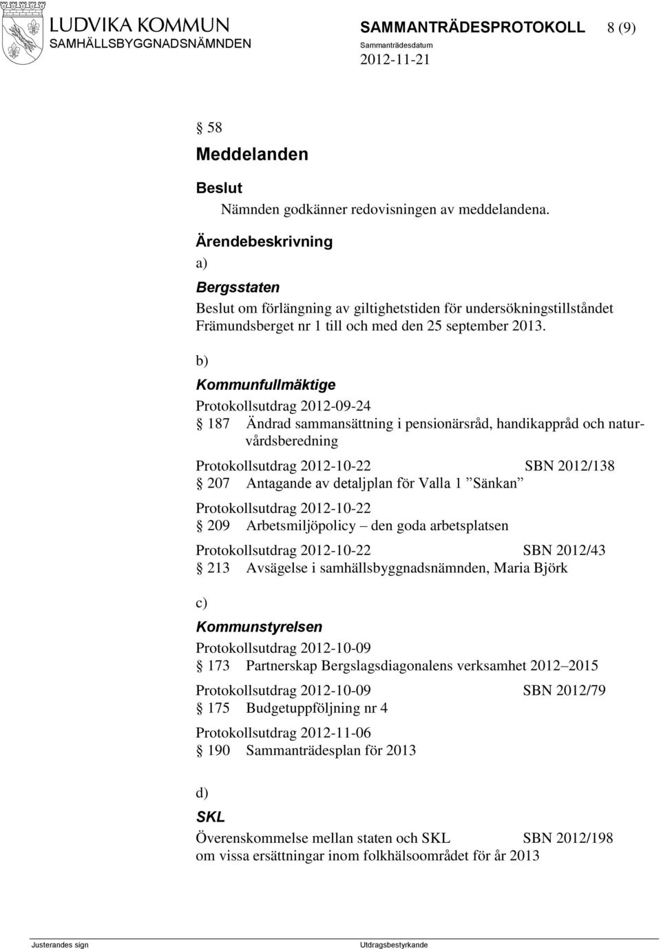 b) Kommunfullmäktige Protokollsutdrag 2012-09-24 187 Ändrad sammansättning i pensionärsråd, handikappråd och naturvårdsberedning Protokollsutdrag 2012-10-22 SBN 2012/138 207 Antagande av detaljplan