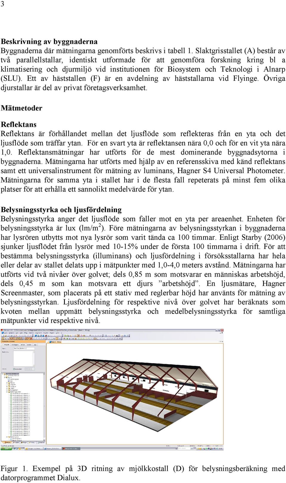 (SLU). Ett av häststallen (F) är en avdelning av häststallarna vid Flyinge. Övriga djurstallar är del av privat företagsverksamhet.