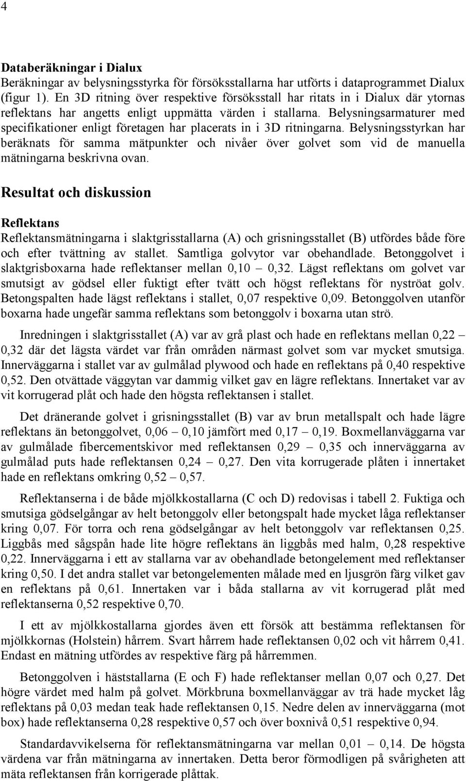 Belysningsarmaturer med specifikationer enligt företagen har placerats in i 3D ritningarna.