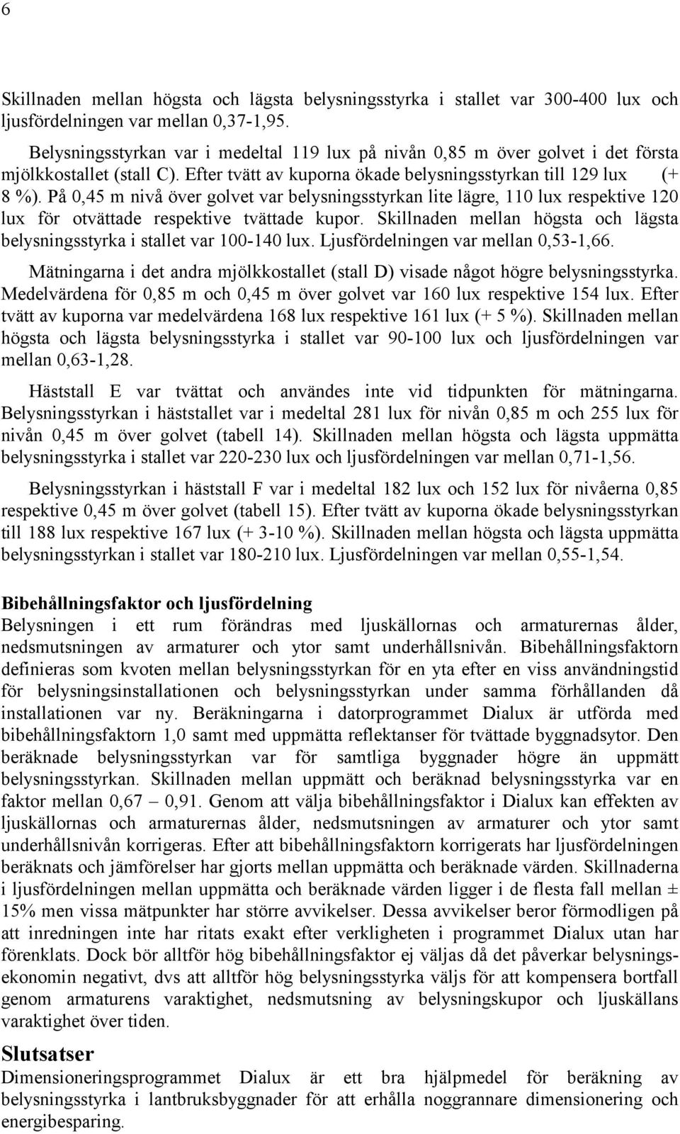 På 0,45 m nivå över golvet var belysningsstyrkan lite lägre, 110 lux respektive 120 lux för otvättade respektive tvättade kupor.