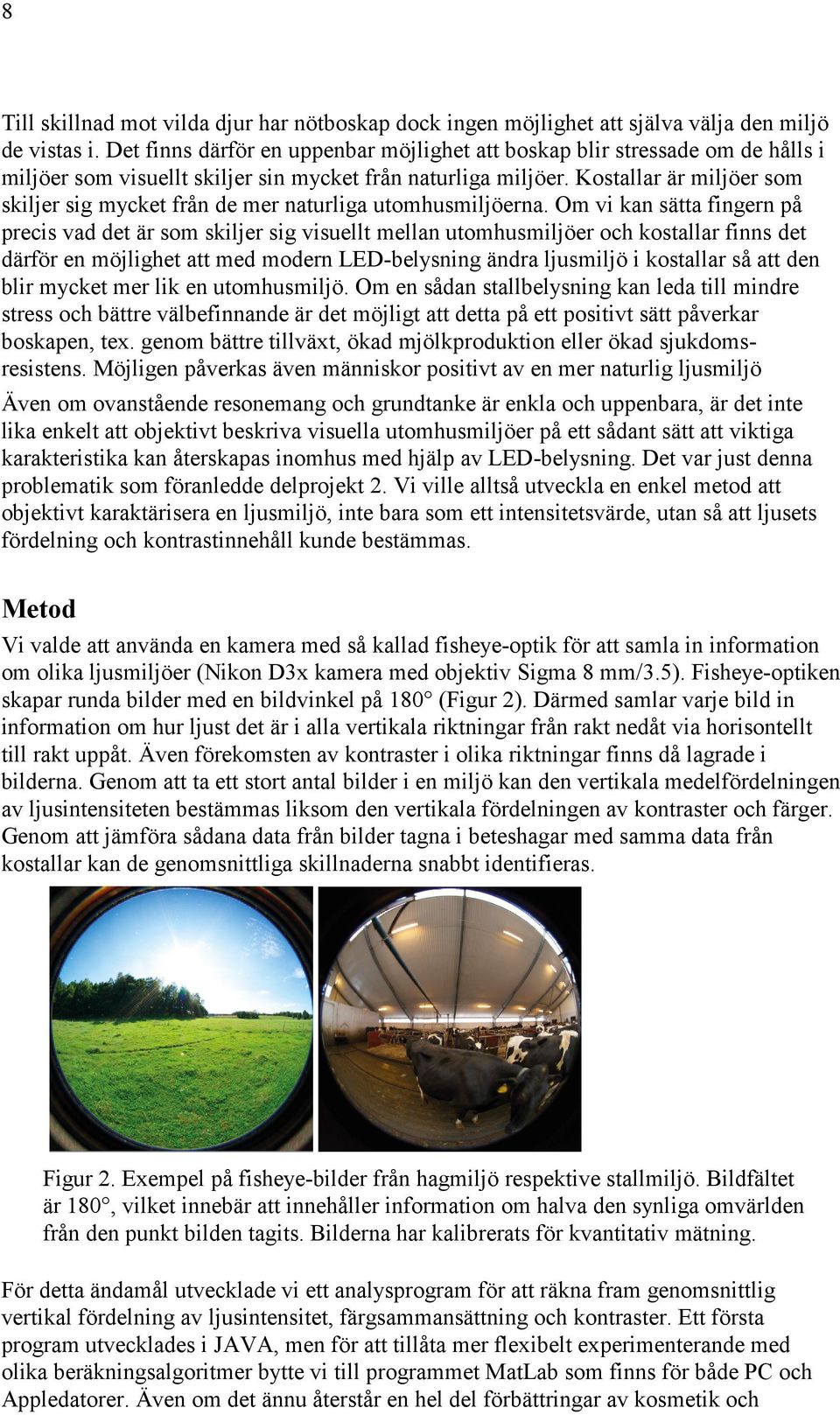 Kostallar är miljöer som skiljer sig mycket från de mer naturliga utomhusmiljöerna.