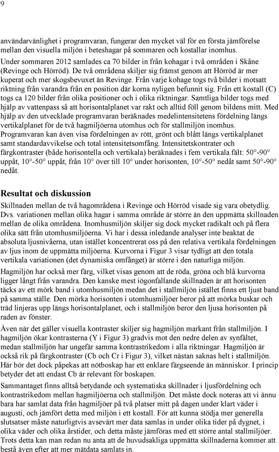 De två områdena skiljer sig främst genom att Hörröd är mer kuperat och mer skogsbevuxet än Revinge.