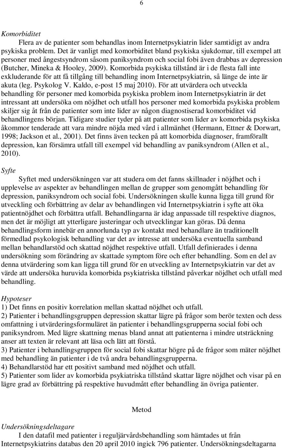 Komorbida psykiska tillstånd är i de flesta fall inte exkluderande för att få tillgång till behandling inom Internetpsykiatrin, så länge de inte är akuta (leg. Psykolog V. Kaldo, e-post 15 maj 2010).