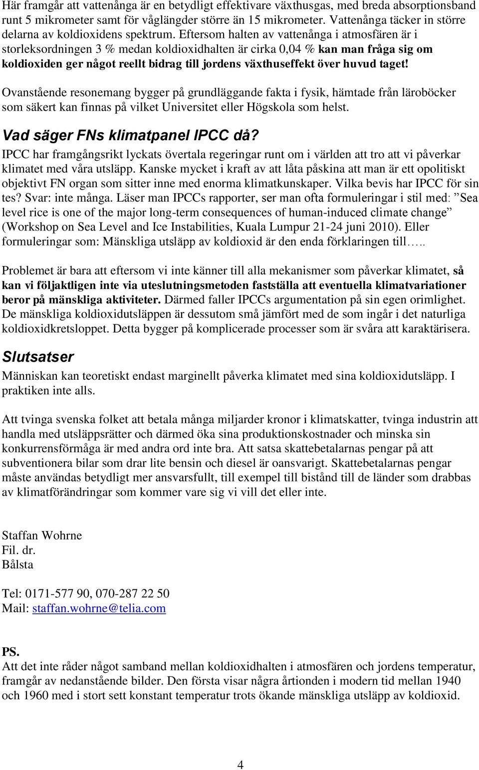 Eftersom halten av vattenånga i atmosfären är i storleksordningen 3 % medan koldioxidhalten är cirka 0,04 % kan man fråga sig om koldioxiden ger något reellt bidrag till jordens växthuseffekt över