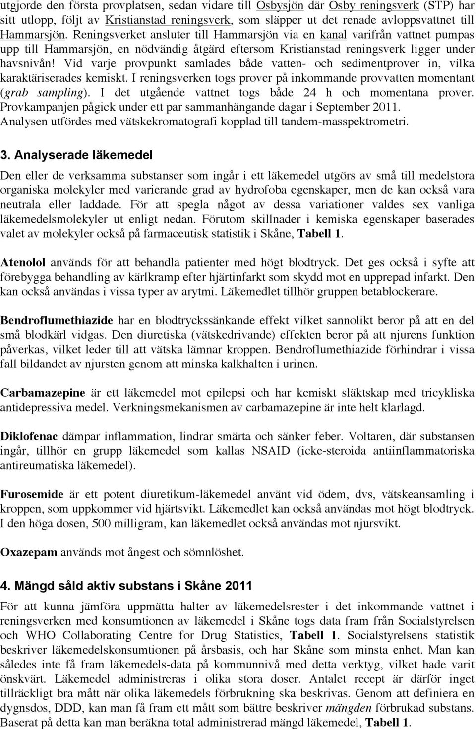Vid varje provpunkt samlades både vatten- och sedimentprover in, vilka karaktäriserades kemiskt. I reningsverken togs prover på inkommande provvatten momentant (grab sampling).