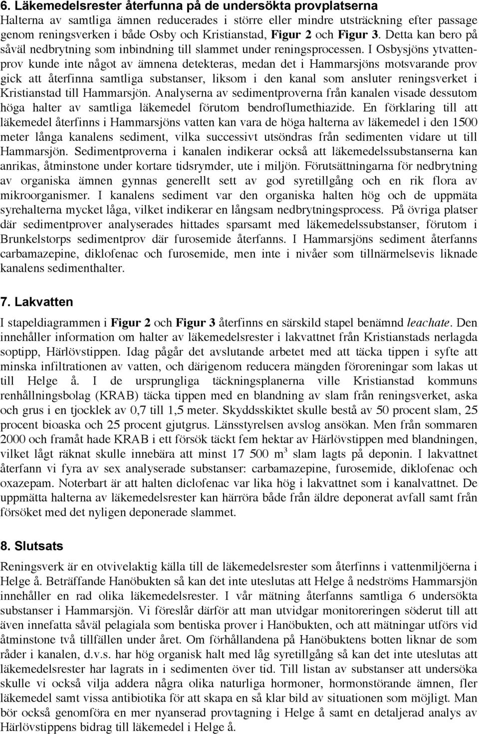 I s ytvattenprov kunde inte något av ämnena detekteras, medan det i s motsvarande prov gick att återfinna samtliga substanser, liksom i den kanal som ansluter reningsverket i Kristianstad till.