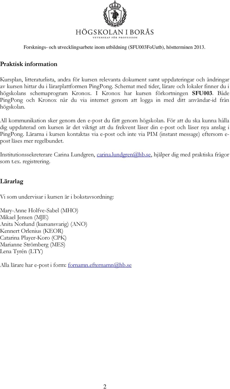 Både PingPong och Kronox når du via internet genom att logga in med ditt användar-id från högskolan. All kommunikation sker genom den e-post du fått genom högskolan.