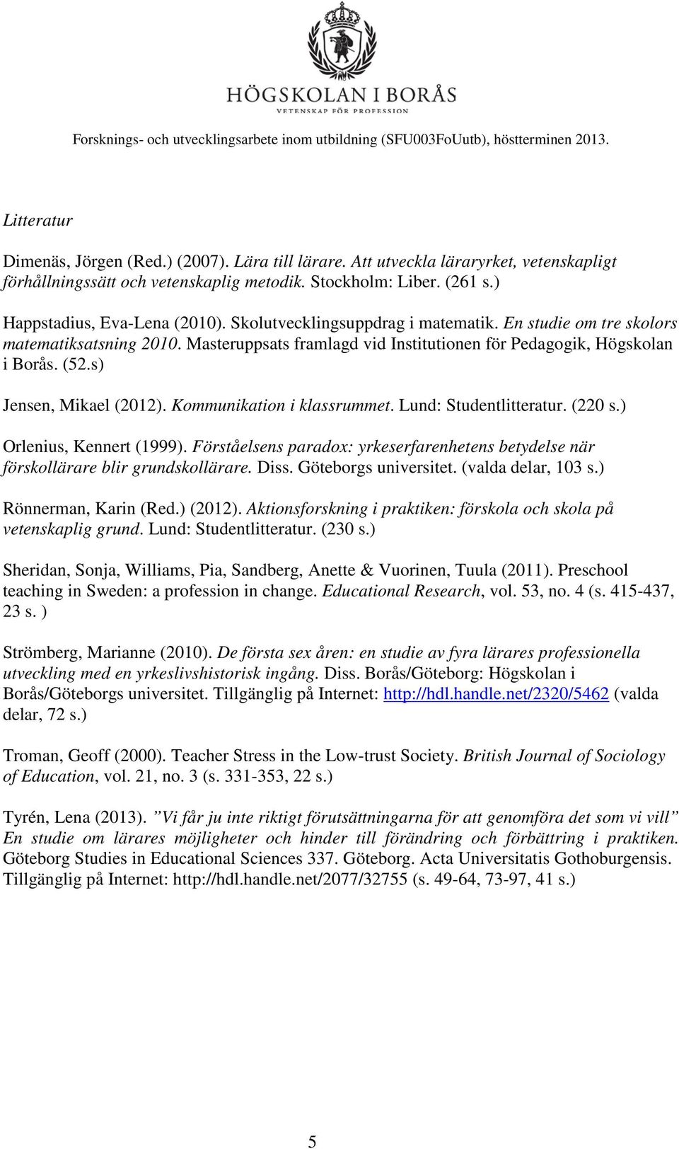 Kommunikation i klassrummet. Lund: Studentlitteratur. (220 s.) Orlenius, Kennert (1999). Förståelsens paradox: yrkeserfarenhetens betydelse när förskollärare blir grundskollärare. Diss.