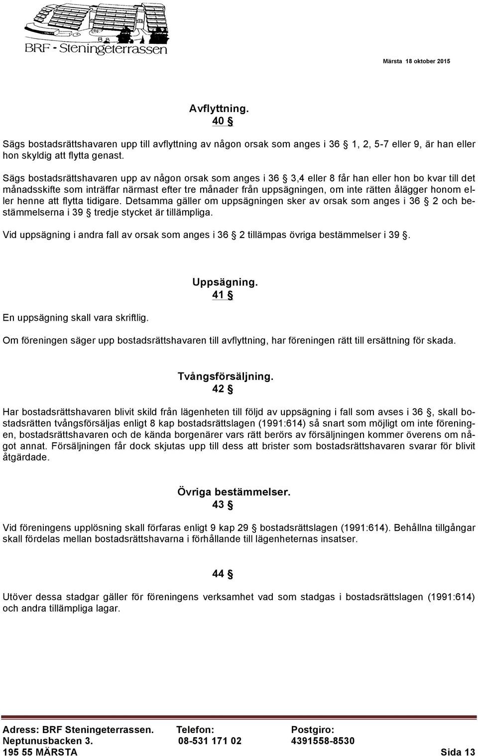 ålägger honom eller henne att flytta tidigare. Detsamma gäller om uppsägningen sker av orsak som anges i 36 2 och bestämmelserna i 39 tredje stycket är tillämpliga.