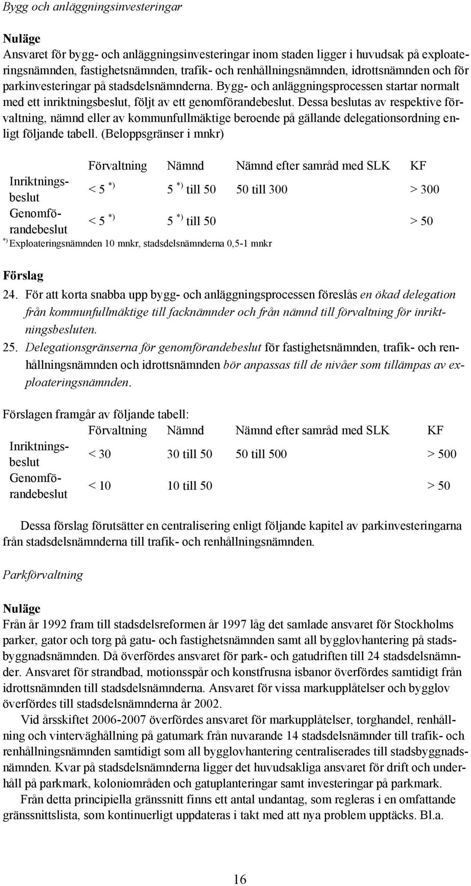 Dessa beslutas av respektive förvaltning, nämnd eller av kommunfullmäktige beroende på gällande delegationsordning enligt följande tabell.
