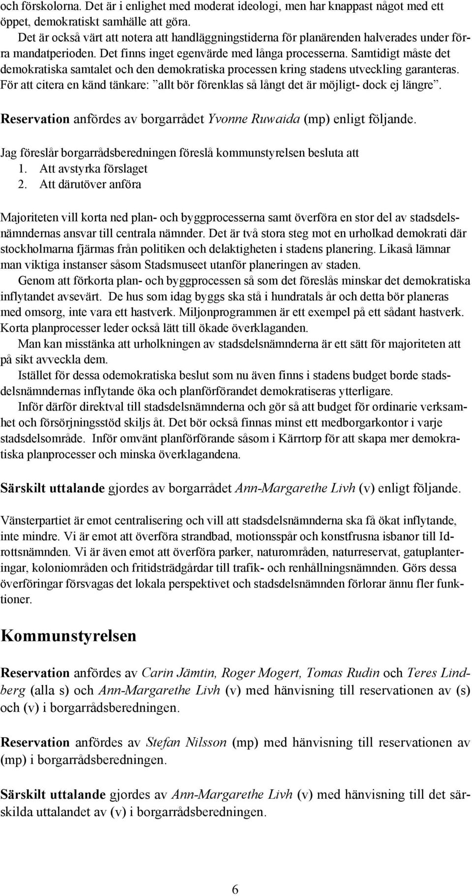 Samtidigt måste det demokratiska samtalet och den demokratiska processen kring stadens utveckling garanteras.