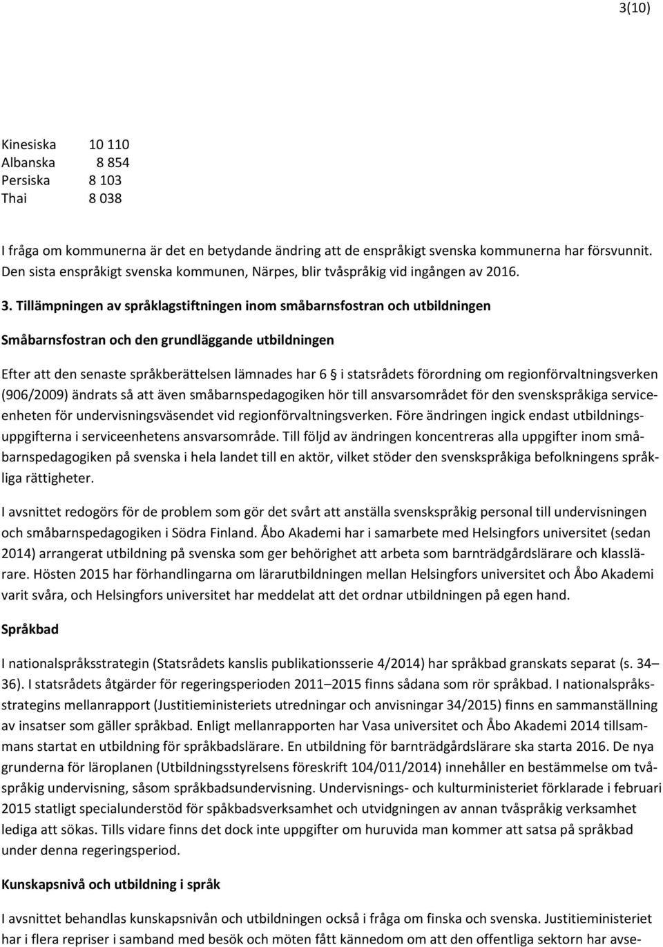 Tillämpningen av språklagstiftningen inom småbarnsfostran och utbildningen Småbarnsfostran och den grundläggande utbildningen Efter att den senaste språkberättelsen lämnades har 6 i statsrådets