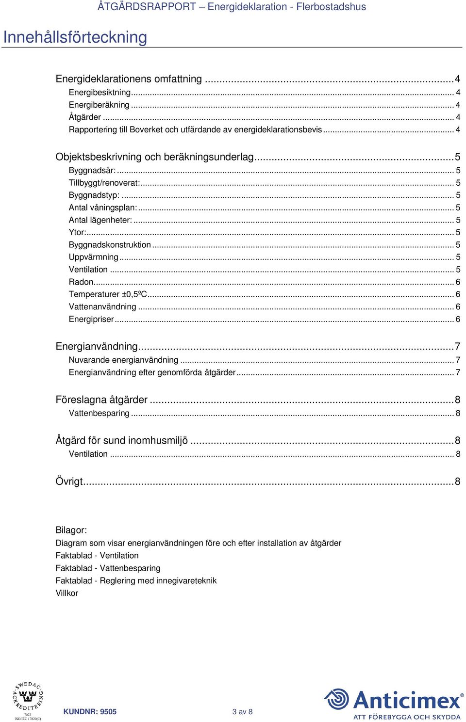 .. 5 Antal våningsplan:... 5 Antal lägenheter:... 5 Ytor:... 5 Byggnadskonstruktion... 5 Uppvärmning... 5 Ventilation... 5 Radon... 6 Temperaturer ±0,5ºC... 6 Vattenanvändning... 6 Energipriser.