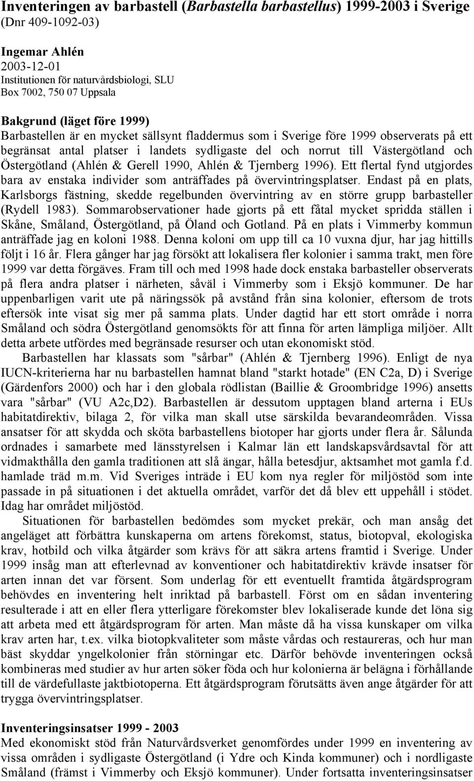 (Ahlén & Gerell 1990, Ahlén & Tjernberg 1996). Ett flertal fynd utgjordes bara av enstaka individer som anträffades på övervintringsplatser.