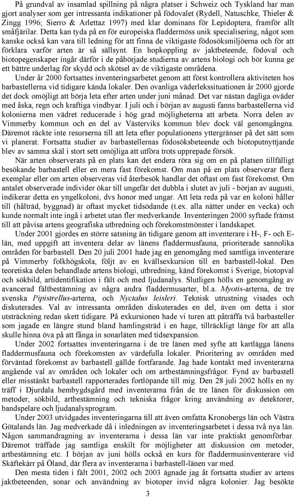 Detta kan tyda på en för europeiska fladdermöss unik specialisering, något som kanske också kan vara till ledning för att finna de viktigaste födosöksmiljöerna och för att förklara varför arten är så