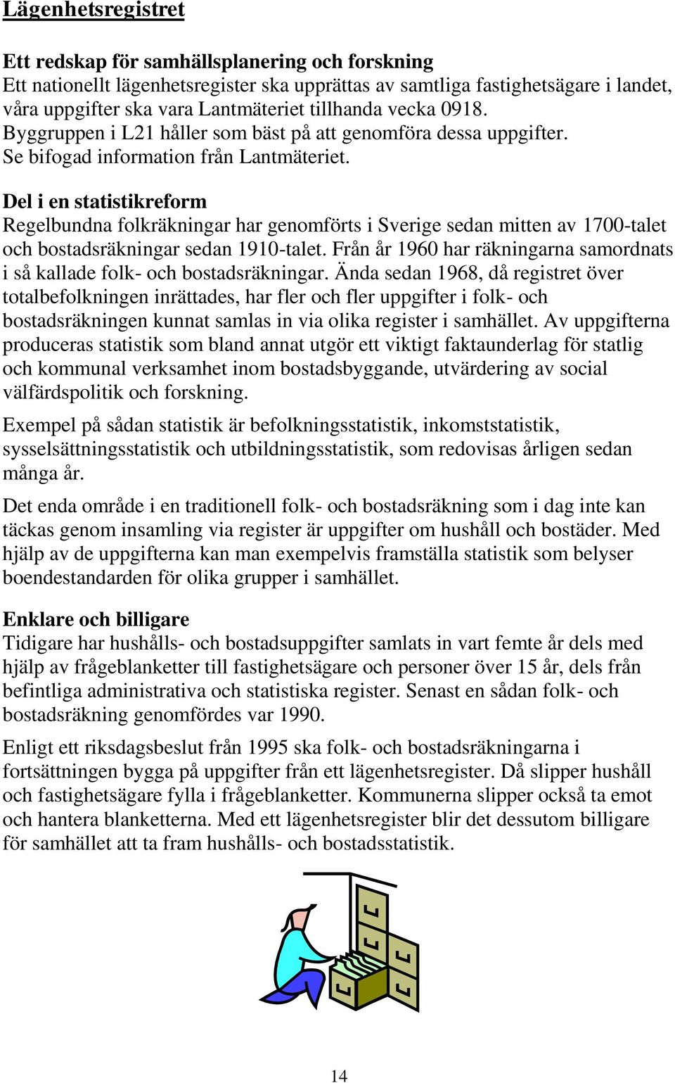 Del i en statistikreform Regelbundna folkräkningar har genomförts i Sverige sedan mitten av 1700-talet och bostadsräkningar sedan 1910-talet.