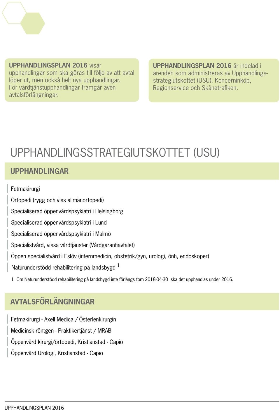 UPPHANDLINGSSTRATEGIUTSKOTTET (USU) UPPHANDLINGAR Fetmakirurgi Ortopedi (rygg och viss allmänortopedi) Specialiserad öppenvårdspsykiatri i Helsingborg Specialiserad öppenvårdspsykiatri i Lund