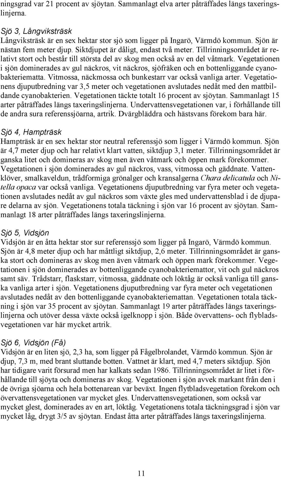 Vegetationen i sjön dominerades av gul näckros, vit näckros, sjöfräken och en bottenliggande cyanobakteriematta. Vitmossa, näckmossa och bunkestarr var också vanliga arter.