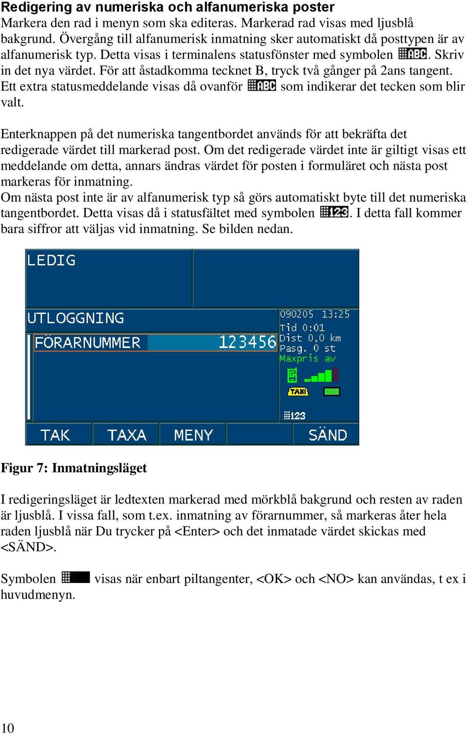 För att åstadkomma tecknet B, tryck två gånger på 2ans tangent. Ett extra statusmeddelande visas då ovanför som indikerar det tecken som blir valt.