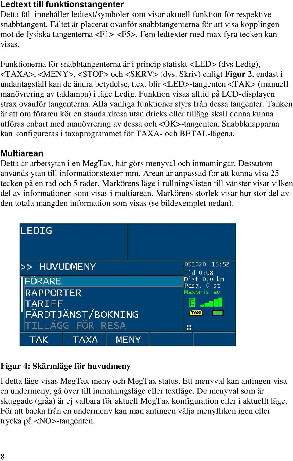 Funktionerna för snabbtangenterna är i princip statiskt <LED> (dvs Ledig), <TAXA>, <MENY>, <STOP> och <SKRV> (dvs. Skriv) enligt Figur 2, endast i undantagsfall kan de ändra betydelse, t.ex.