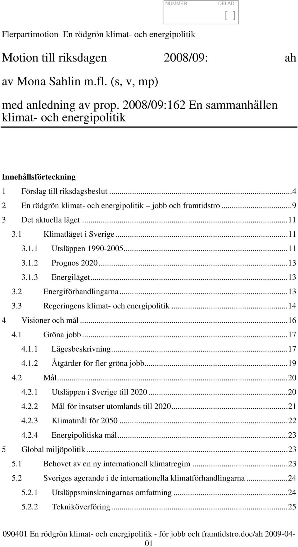 1 Klimatläget i Sverige...11 3.1.1 Utsläppen 1990-2005...11 3.1.2 Prognos 2020...13 3.1.3 Energiläget...13 3.2 Energiförhandlingarna...13 3.3 Regeringens klimat- och energipolitik.