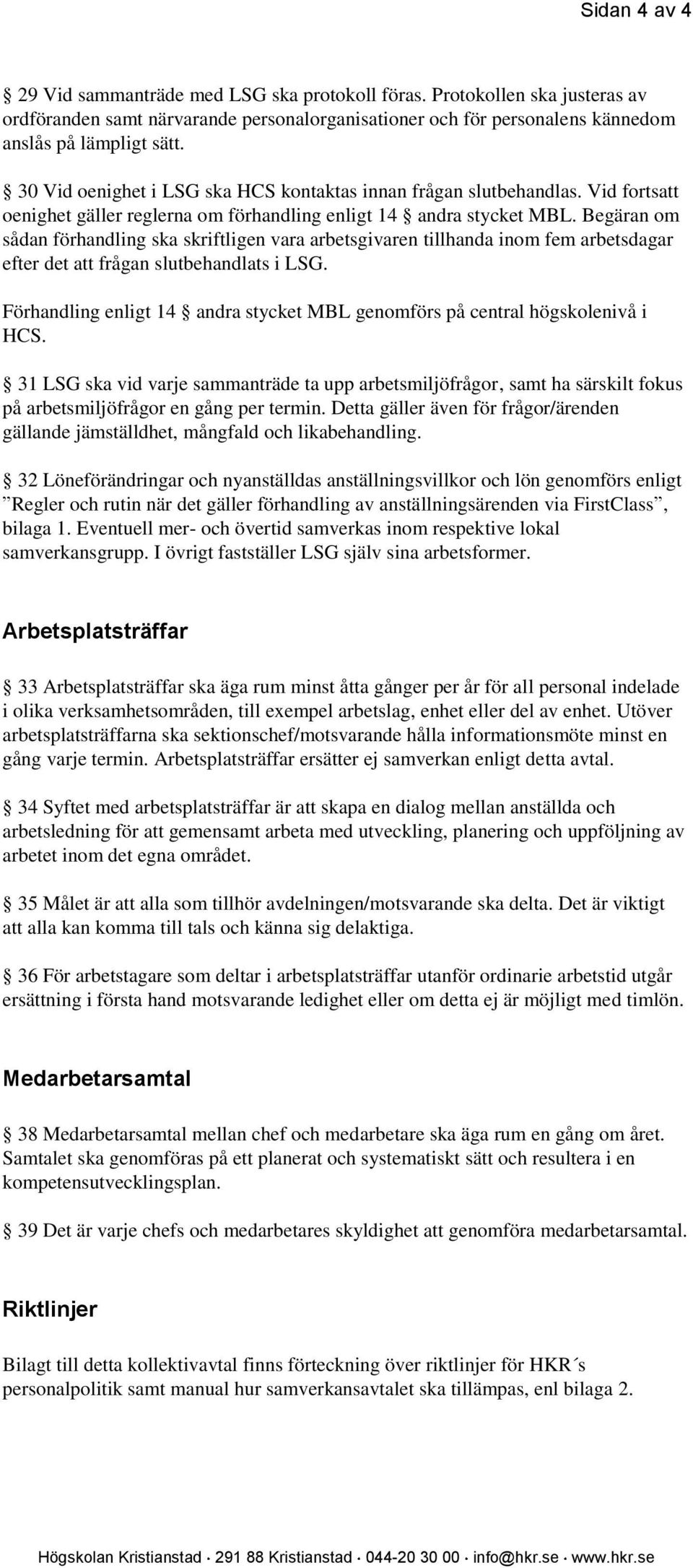 Begäran om sådan förhandling ska skriftligen vara arbetsgivaren tillhanda inom fem arbetsdagar efter det att frågan slutbehandlats i LSG.