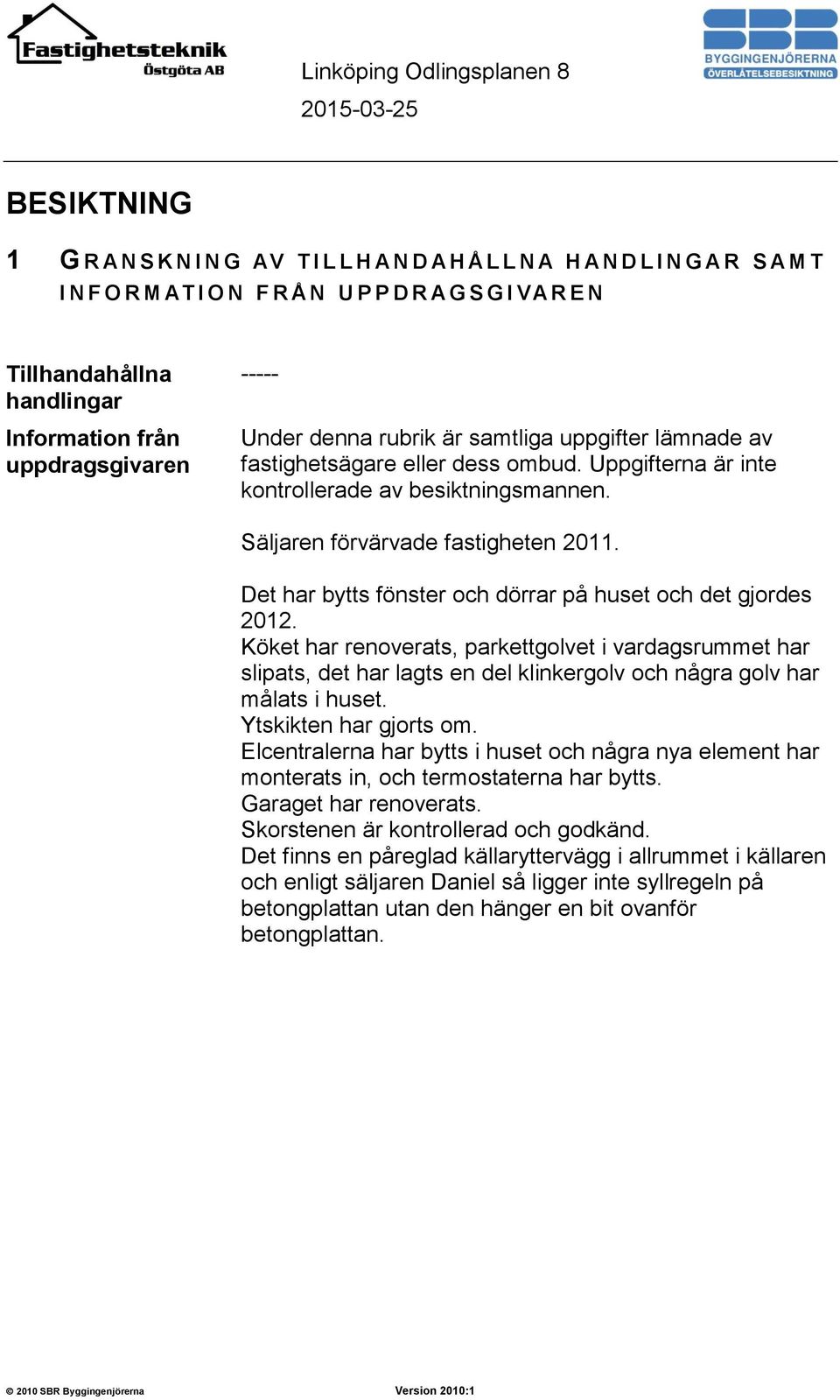 Säljaren förvärvade fastigheten 2011. Det har bytts fönster och dörrar på huset och det gjordes 2012.