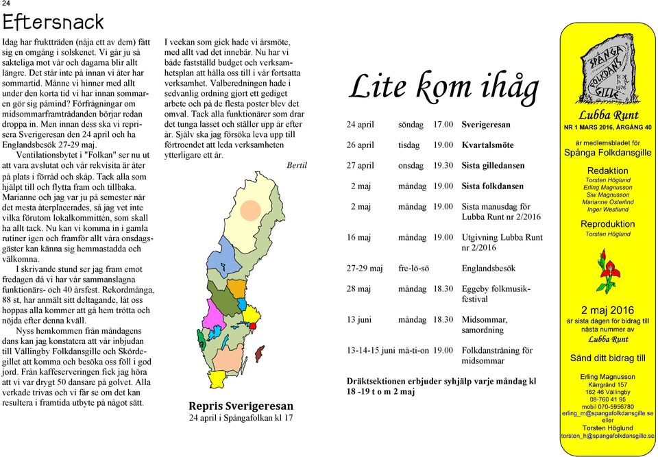 Men innan dess ska vi reprisera Sverigeresan den 24 april och ha Englandsbesök 27-29 maj. Ventilationsbytet i "Folkan" ser nu ut att vara avslutat och vår rekvisita är åter på plats i förråd och skåp.