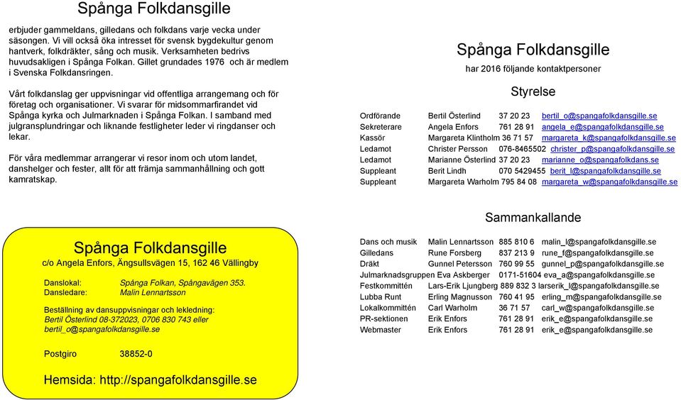 Vårt folkdanslag ger uppvisningar vid offentliga arrangemang och för företag och organisationer. Vi svarar för midsommarfirandet vid Spånga kyrka och Julmarknaden i Spånga Folkan.