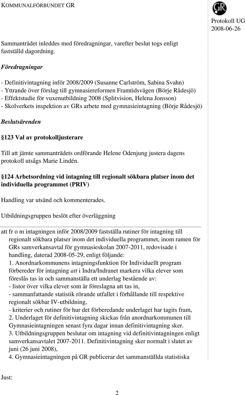 2008 (Splitvision, Helena Jonsson) - Skolverkets inspektion av GRs arbete med gymnasieintagning (Börje Rådesjö) Beslutsärenden 123 Val av protokolljusterare Till att jämte sammanträdets ordförande