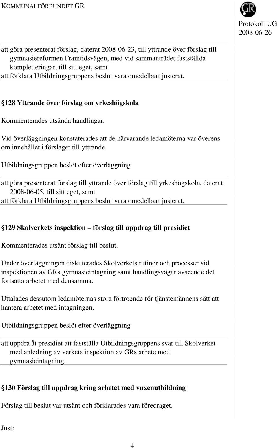 att göra presenterat förslag till yttrande över förslag till yrkeshögskola, daterat 2008-06-05, till sitt eget, samt 129 Skolverkets inspektion förslag till uppdrag till presidiet Kommenterades