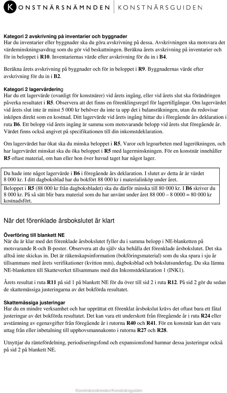 Inventariernas värde efter avskrivning för du in i B4. Beräkna årets avskrivning på byggnader och för in beloppet i R9. Byggnadernas värde efter avskrivning för du in i B2.