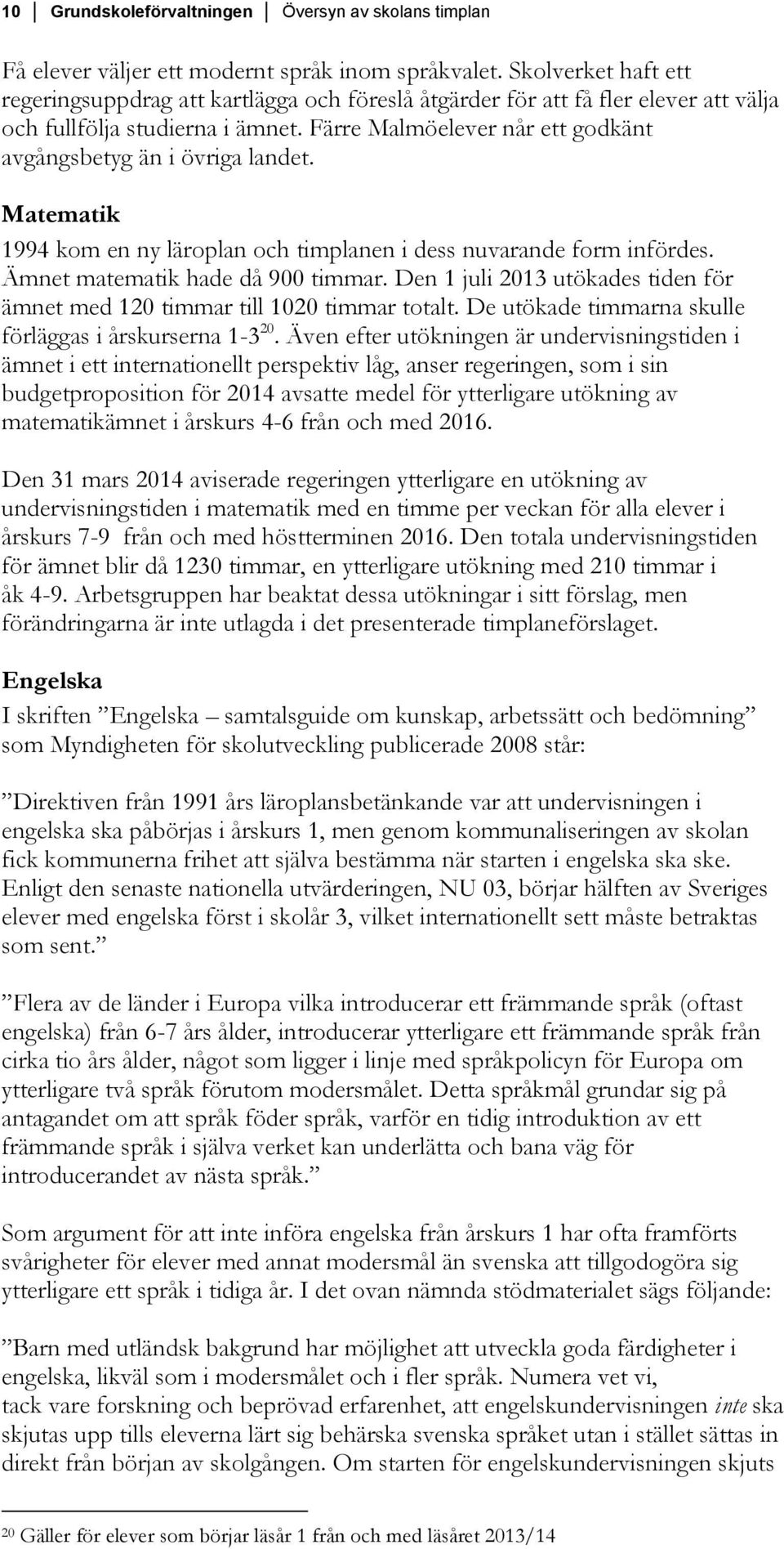 Färre Malmöelever når ett godkänt avgångsbetyg än i övriga landet. Matematik 1994 kom en ny läroplan och timplanen i dess nuvarande form infördes. Ämnet matematik hade då 900 timmar.