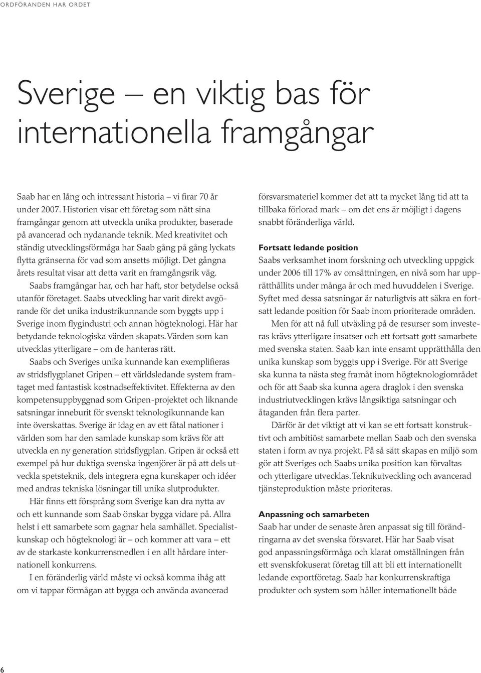 Med kreativitet och ständig utvecklingsförmåga har Saab gång på gång lyckats flytta gränserna för vad som ansetts möjligt. Det gångna årets resultat visar att detta varit en framgångsrik väg.