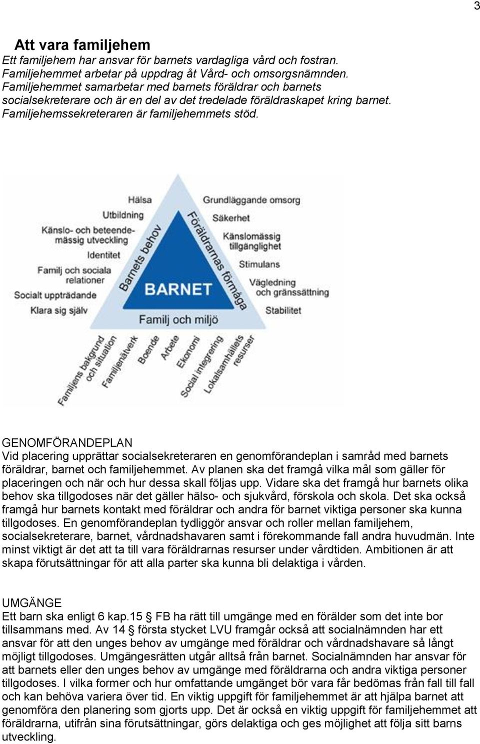 GENOMFÖRANDEPLAN Vid placering upprättar socialsekreteraren en genomförandeplan i samråd med barnets föräldrar, barnet och familjehemmet.