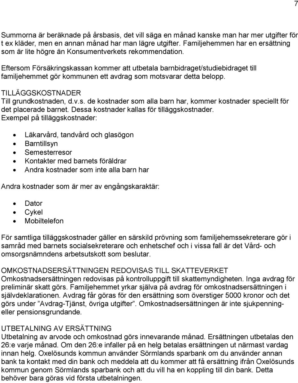 Eftersom Försäkringskassan kommer att utbetala barnbidraget/studiebidraget till familjehemmet gör kommunen ett avdrag som motsvarar detta belopp. TILLÄGGSKOSTNADER Till grundkostnaden, d.v.s. de kostnader som alla barn har, kommer kostnader speciellt för det placerade barnet.