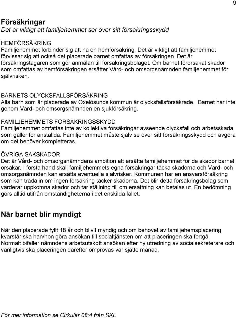 Om barnet förorsakat skador som omfattas av hemförsäkringen ersätter Vård- och omsorgsnämnden familjehemmet för självrisken.