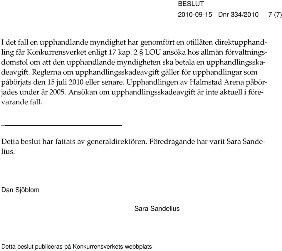 Reglerna om upphandlingsskadeavgift gäller för upphandlingar som påbörjats den 15 juli 2010 eller senare. Upphandlingen av Halmstad Arena påbörjades under år 2005.