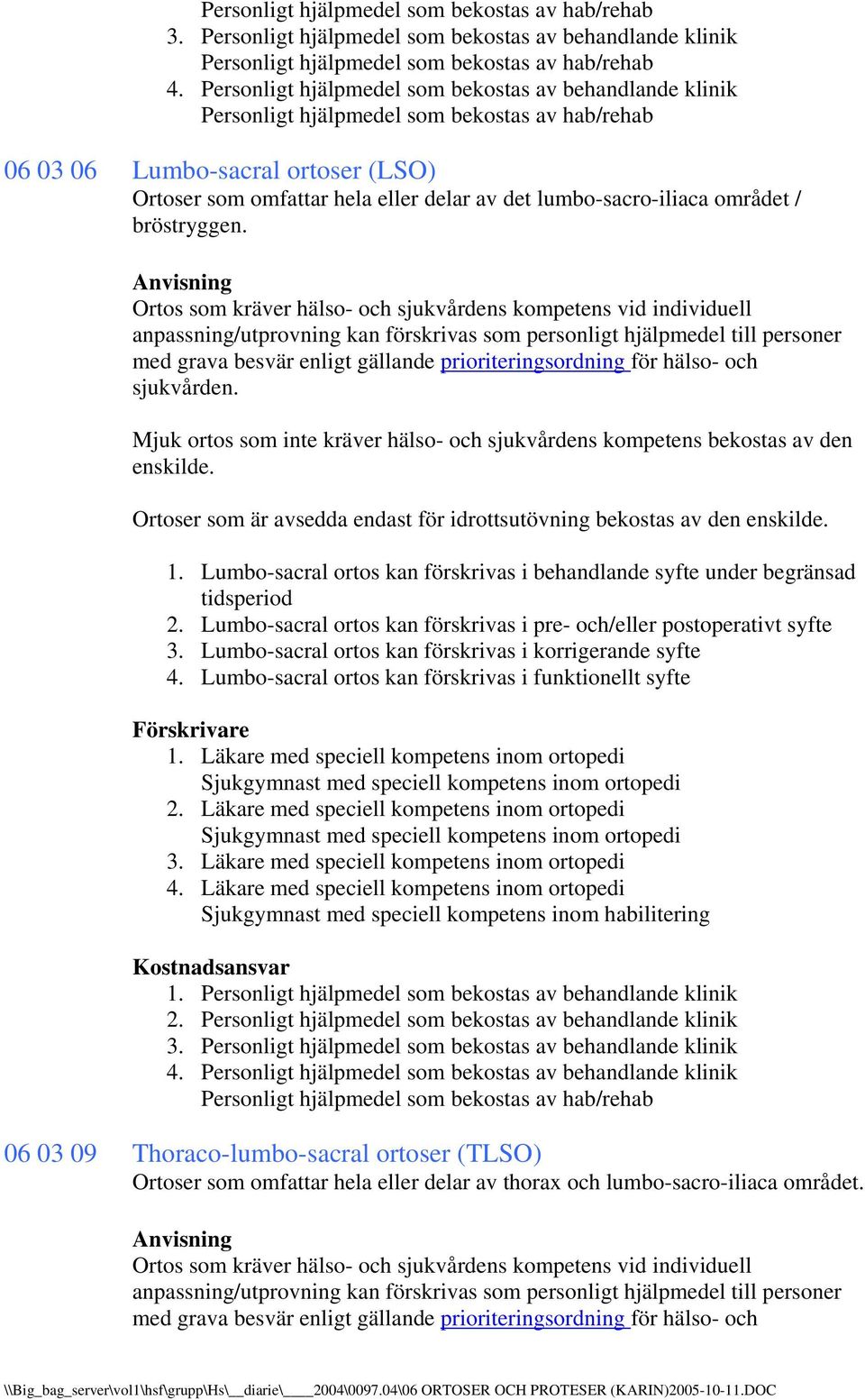 för hälso- och sjukvården. Mjuk ortos som inte kräver hälso- och sjukvårdens kompetens bekostas av den Ortoser som är avsedda endast för idrottsutövning bekostas av den 1.