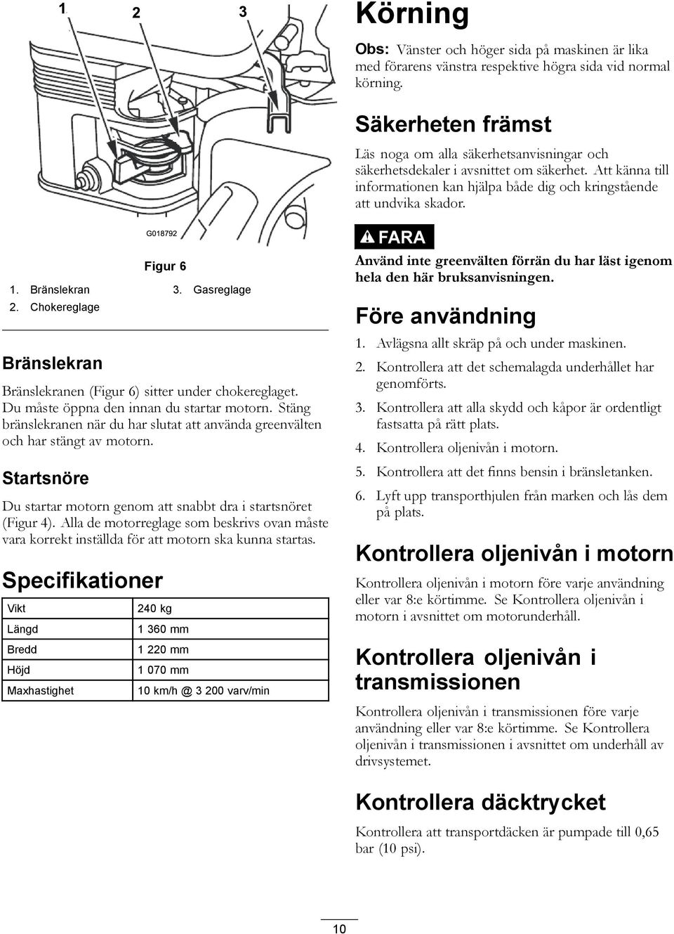 Bränslekran 3. Gasreglage 2. Chokereglage Bränslekran Bränslekranen (Figur 6) sitter under chokereglaget. Du måste öppna den innan du startar motorn.