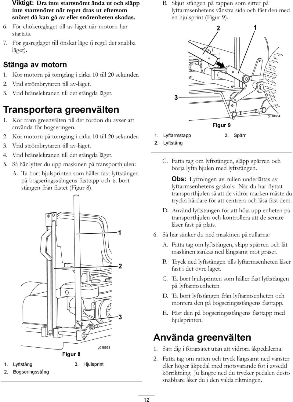 Kör motorn på tomgång i cirka 10 till 20 sekunder. 2. Vrid strömbrytaren till av-läget. 3. Vrid bränslekranen till det stängda läget. Transportera greenvälten 1.