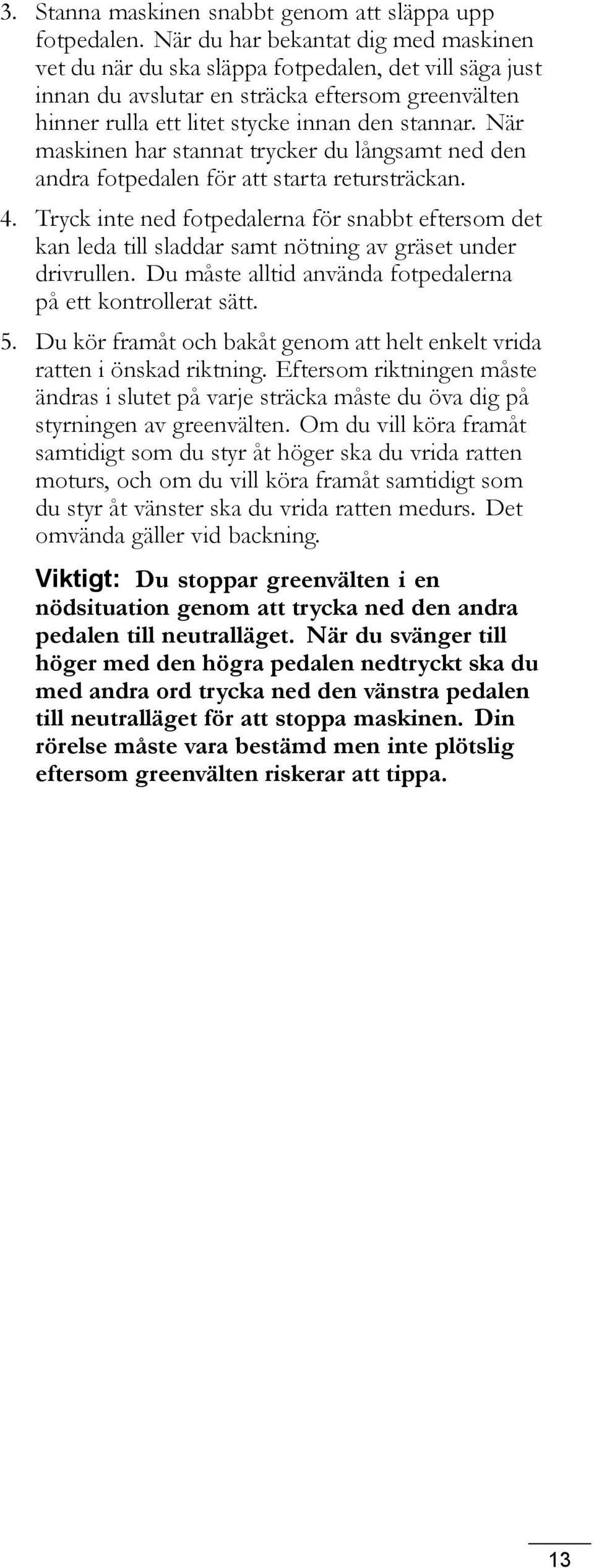 När maskinen har stannat trycker du långsamt ned den andra fotpedalen för att starta retursträckan. 4.